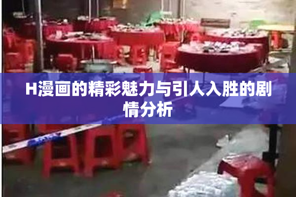 H漫画的精彩魅力与引人入胜的剧情分析