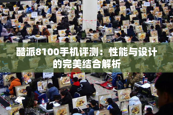 酷派8100手机评测：性能与设计的完美结合解析