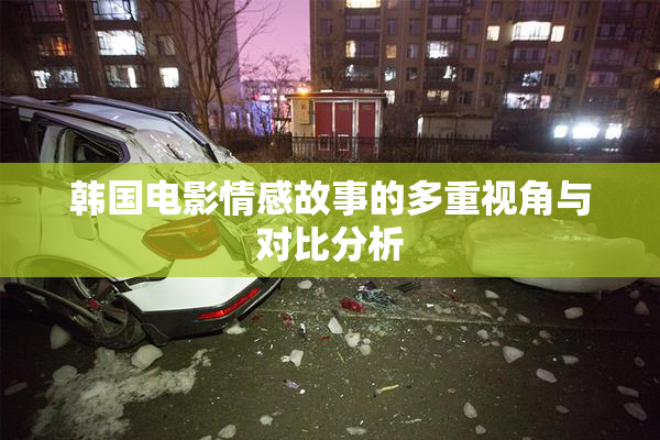 韩国电影情感故事的多重视角与对比分析