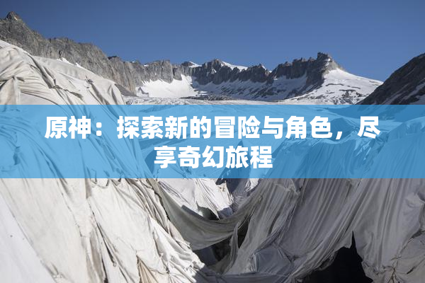 原神：探索新的冒险与角色，尽享奇幻旅程