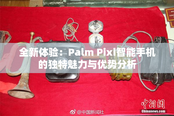 全新体验：Palm Pixi智能手机的独特魅力与优势分析