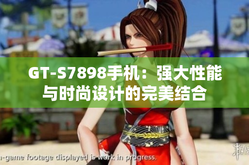GT-S7898手机：强大性能与时尚设计的完美结合