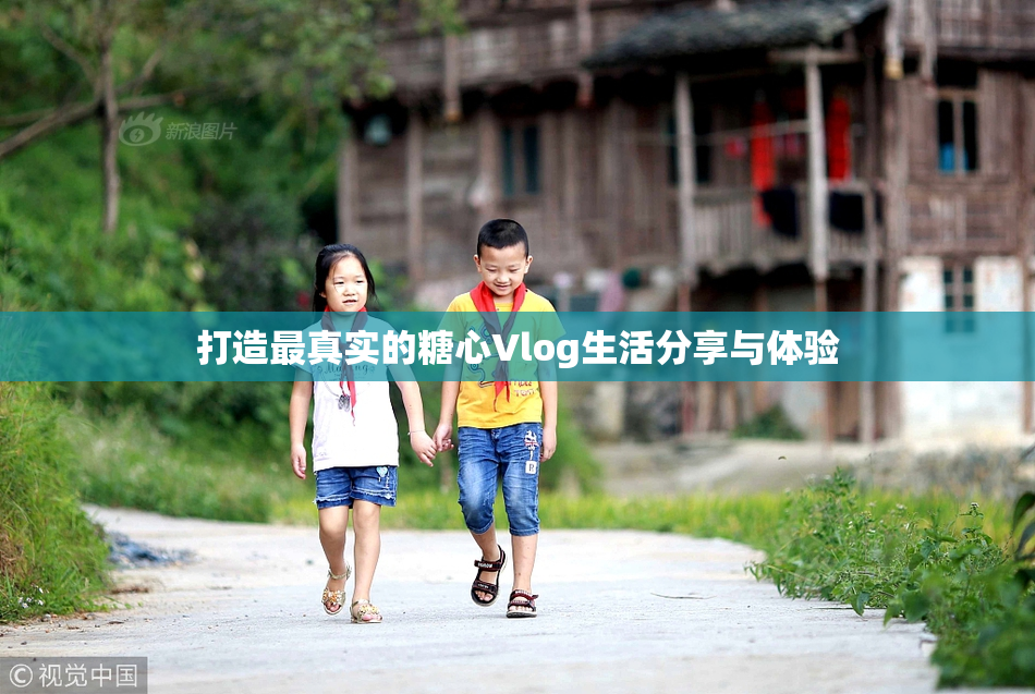 打造最真实的糖心Vlog生活分享与体验