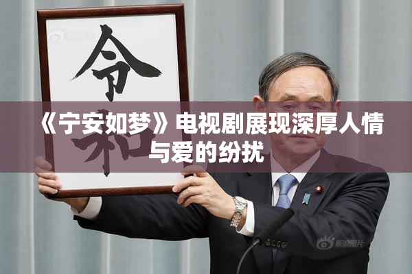 《宁安如梦》电视剧展现深厚人情与爱的纷扰