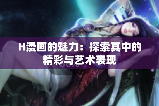 H漫画的魅力：探索其中的精彩与艺术表现