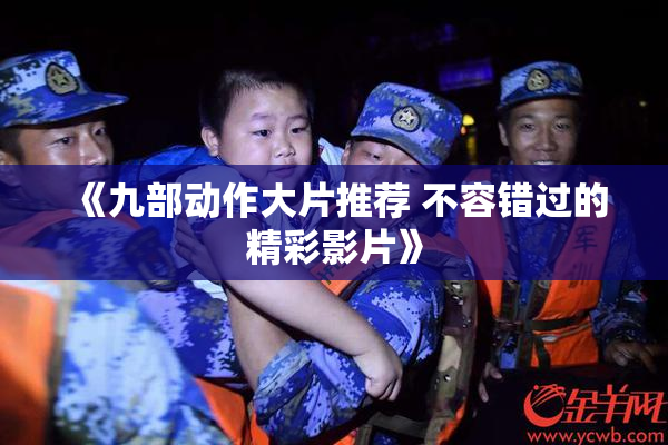 《九部动作大片推荐 不容错过的精彩影片》