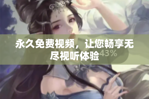 永久免费视频，让您畅享无尽视听体验