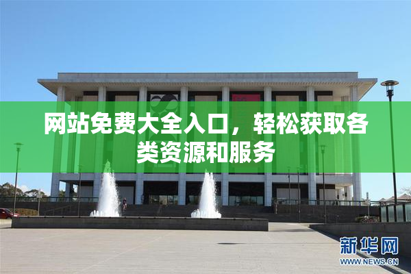 网站免费大全入口，轻松获取各类资源和服务
