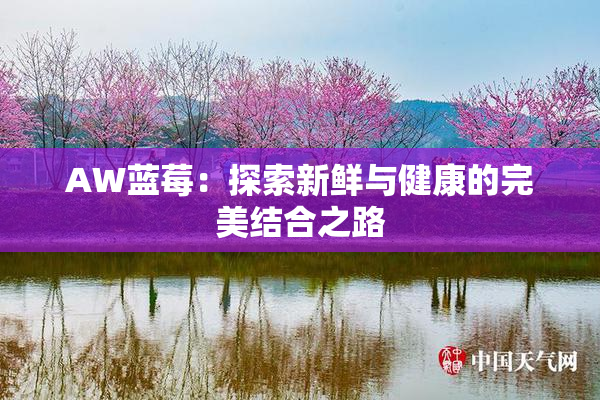 AW蓝莓：探索新鲜与健康的完美结合之路