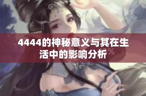 4444的神秘意义与其在生活中的影响分析
