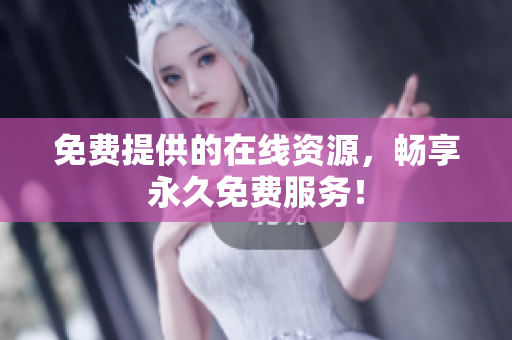 免费提供的在线资源，畅享永久免费服务！