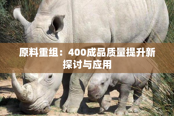 原料重组：400成品质量提升新探讨与应用