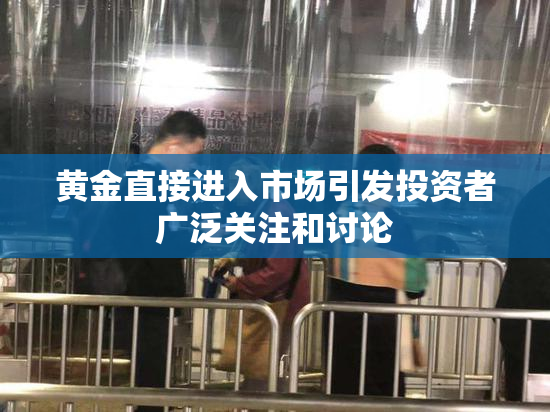黄金直接进入市场引发投资者广泛关注和讨论