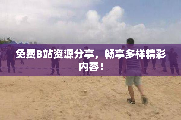 免费B站资源分享，畅享多样精彩内容！