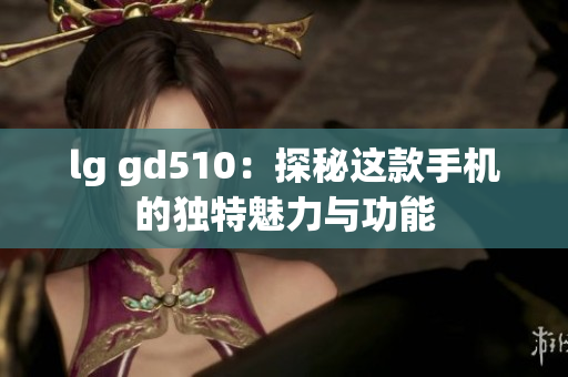lg gd510：探秘这款手机的独特魅力与功能