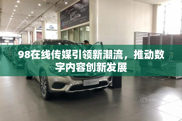 98在线传媒引领新潮流，推动数字内容创新发展