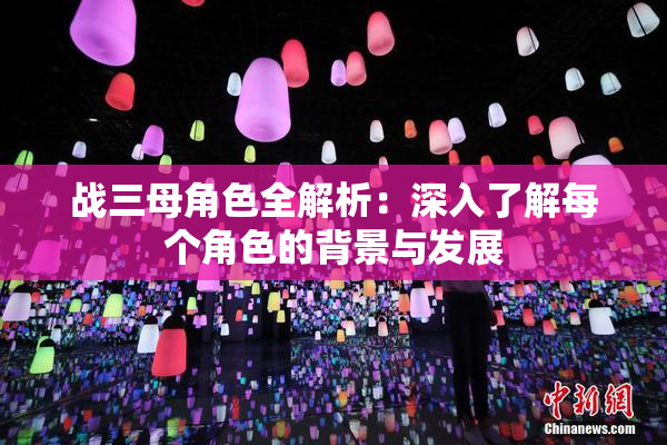 战三母角色全解析：深入了解每个角色的背景与发展