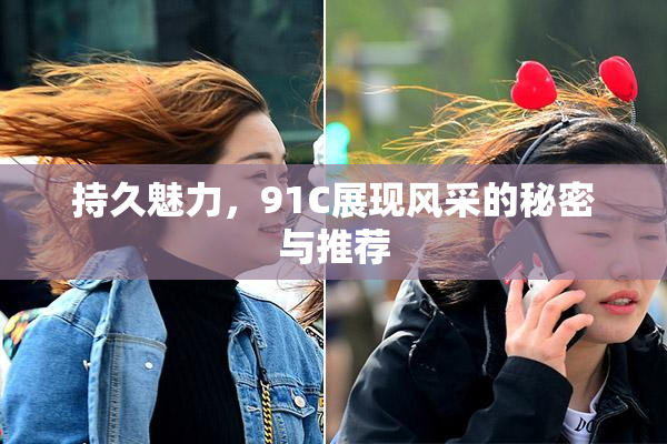 持久魅力，91C展现风采的秘密与推荐