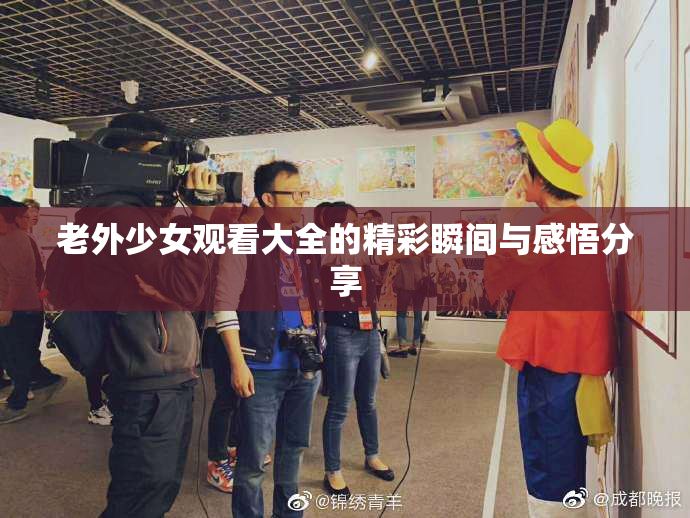 老外少女观看大全的精彩瞬间与感悟分享