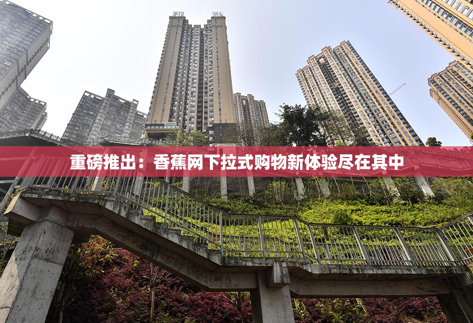重磅推出：香蕉网下拉式购物新体验尽在其中