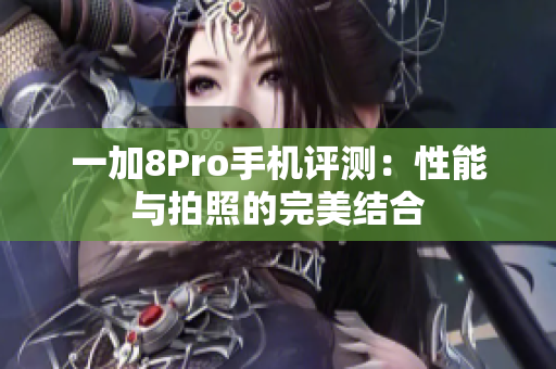 一加8Pro手机评测：性能与拍照的完美结合