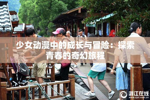 少女动漫中的成长与冒险：探索青春的奇幻旅程