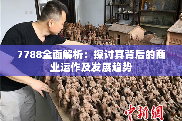 7788全面解析：探讨其背后的商业运作及发展趋势