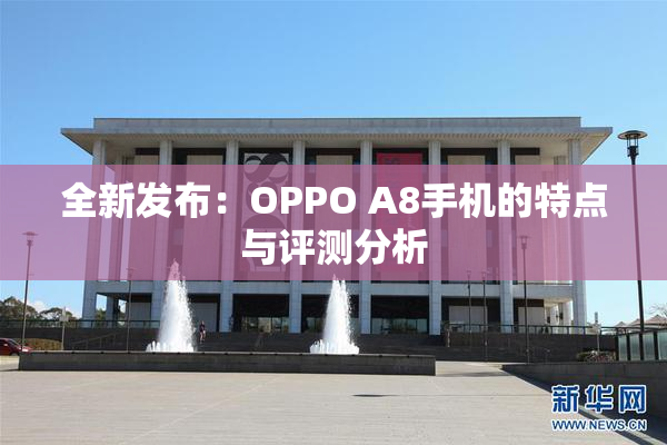 全新发布：OPPO A8手机的特点与评测分析