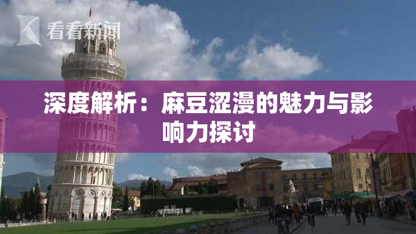 深度解析：麻豆涩漫的魅力与影响力探讨