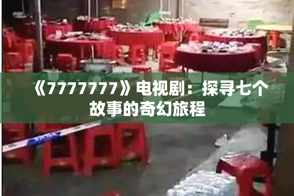 《7777777》电视剧：探寻七个故事的奇幻旅程