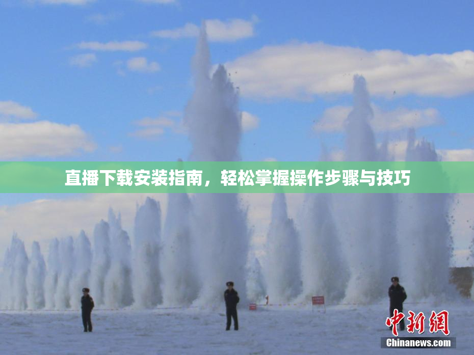 直播下载安装指南，轻松掌握操作步骤与技巧