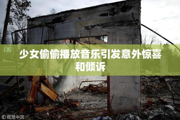少女偷偷播放音乐引发意外惊喜和倾诉