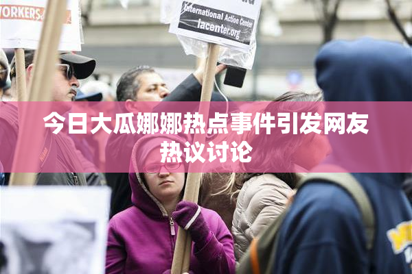 今日大瓜娜娜热点事件引发网友热议讨论
