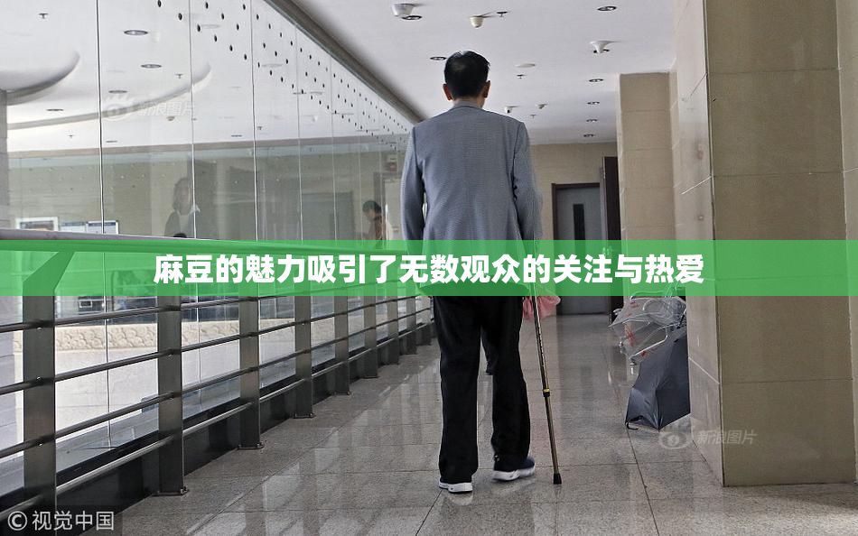 麻豆的魅力吸引了无数观众的关注与热爱