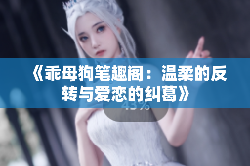 《乖母狗笔趣阁：温柔的反转与爱恋的纠葛》