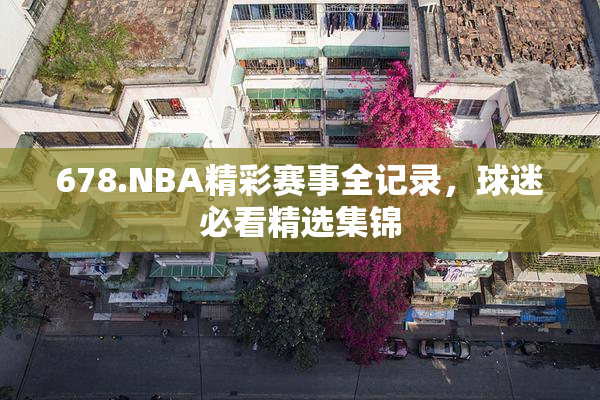 678.NBA精彩赛事全记录，球迷必看精选集锦