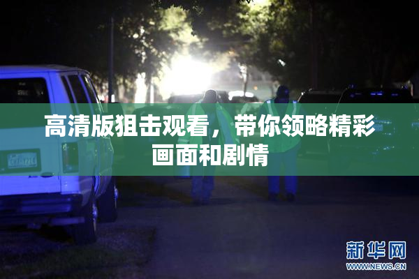 高清版狙击观看，带你领略精彩画面和剧情
