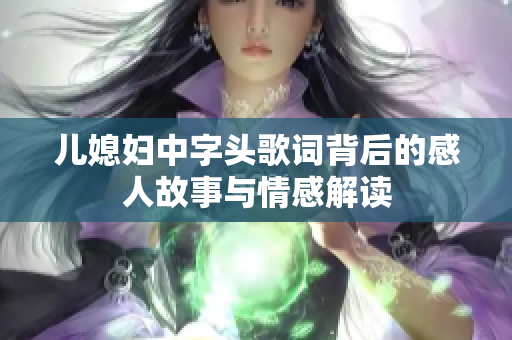 儿媳妇中字头歌词背后的感人故事与情感解读