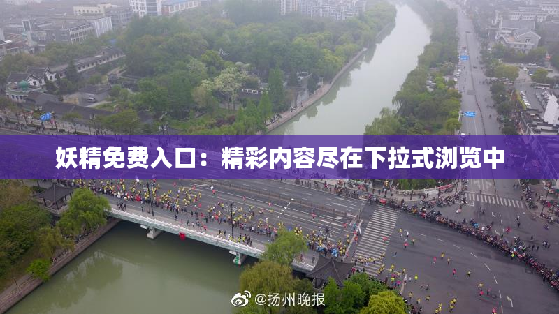 妖精免费入口：精彩内容尽在下拉式浏览中