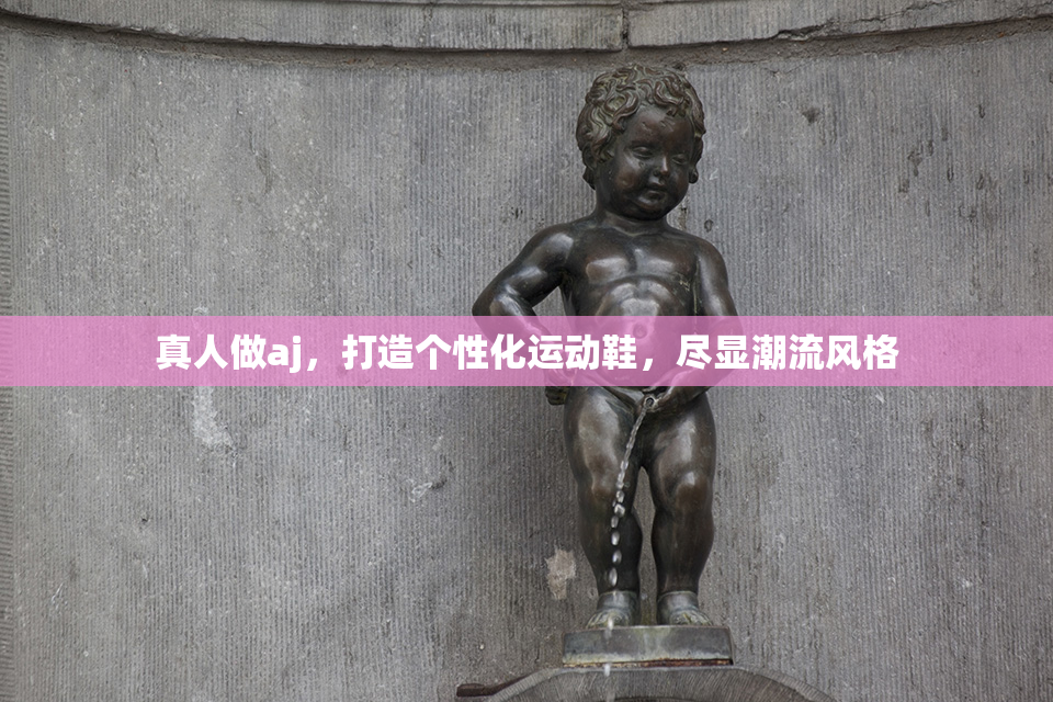 真人做aj，打造个性化运动鞋，尽显潮流风格