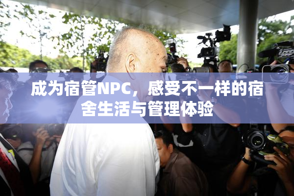 成为宿管NPC，感受不一样的宿舍生活与管理体验