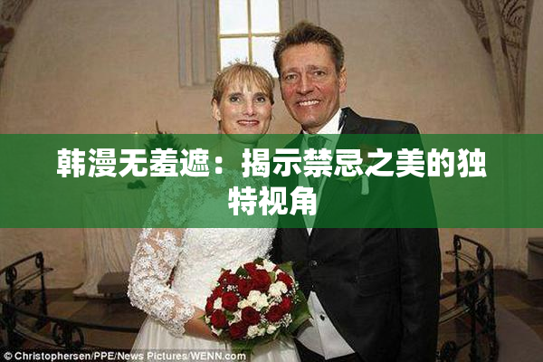 韩漫无羞遮：揭示禁忌之美的独特视角