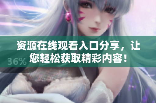 资源在线观看入口分享，让您轻松获取精彩内容！