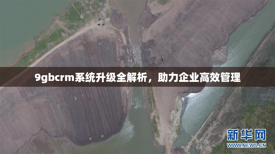 9gbcrm系统升级全解析，助力企业高效管理