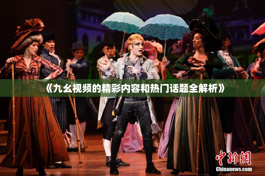 《九幺视频的精彩内容和热门话题全解析》