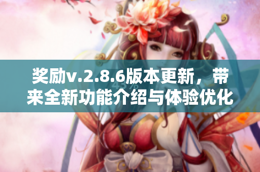 奖励v.2.8.6版本更新，带来全新功能介绍与体验优化