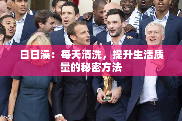 日日澡：每天清洗，提升生活质量的秘密方法