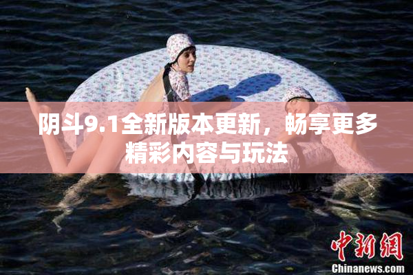 阴斗9.1全新版本更新，畅享更多精彩内容与玩法