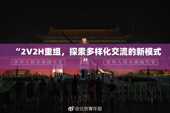 “2V2H重组，探索多样化交流的新模式”