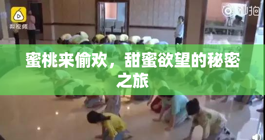 蜜桃来偷欢，甜蜜欲望的秘密之旅
